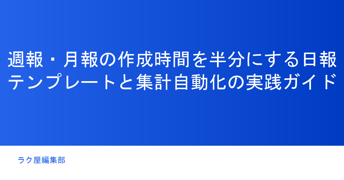 週報・月報の作成時間を半分にする日報テンプレートと集計自動化の実践ガイド